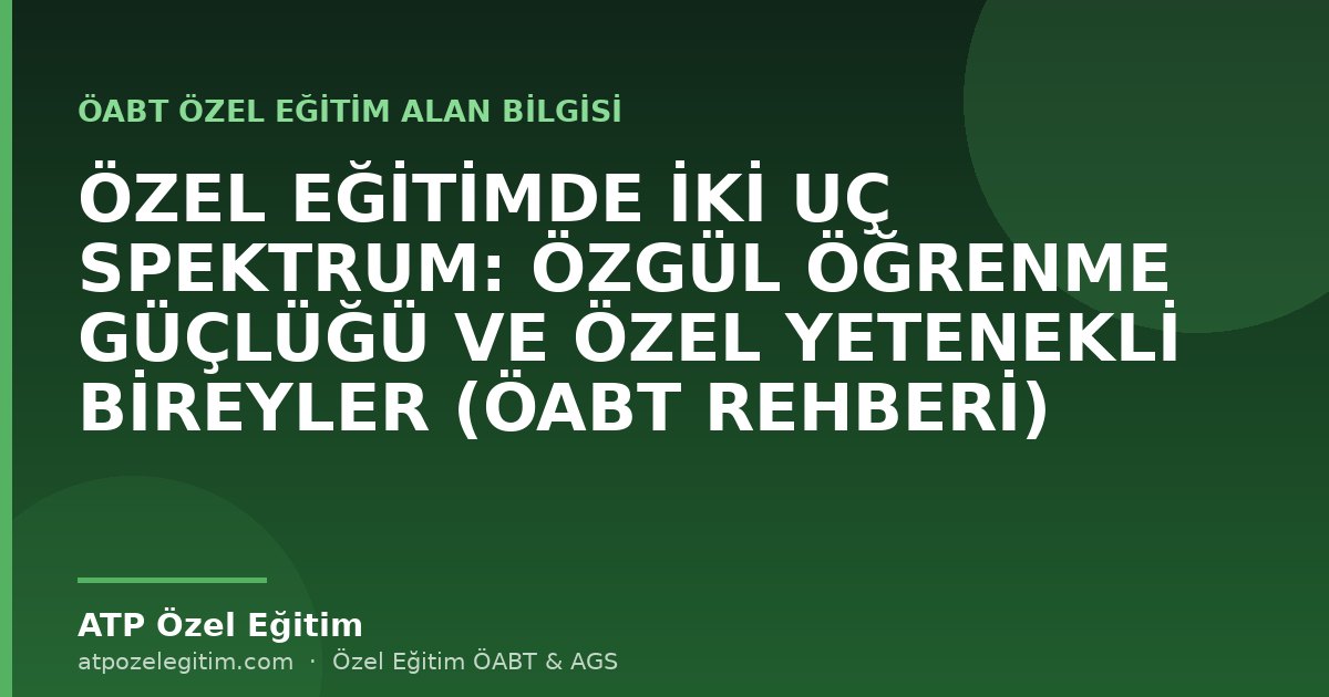 ÖZEL EĞİTİMDE İKİ UÇ SPEKTRUM: ÖZGÜL ÖĞRENME GÜÇLÜĞÜ VE ÖZEL YETENEKLİ BİREYLER (ÖABT REHBERİ)