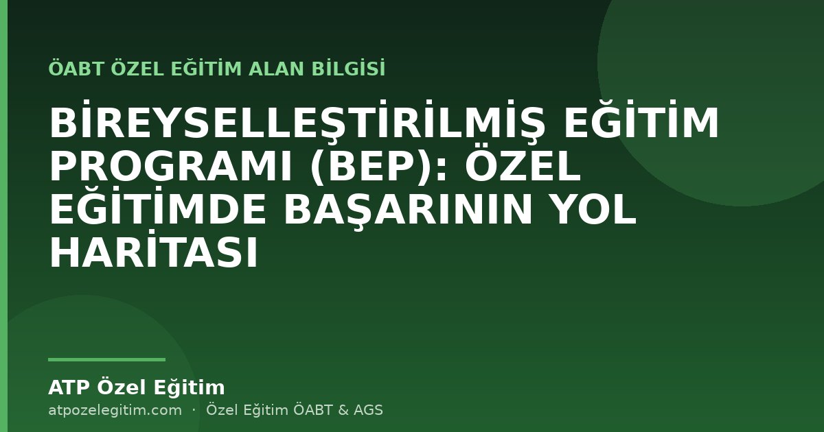 BİREYSELLEŞTİRİLMİŞ EĞİTİM PROGRAMI (BEP): ÖZEL EĞİTİMDE BAŞARININ YOL HARİTASI